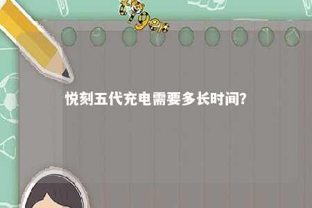 悦刻五代充电需要多长时间
	？ 